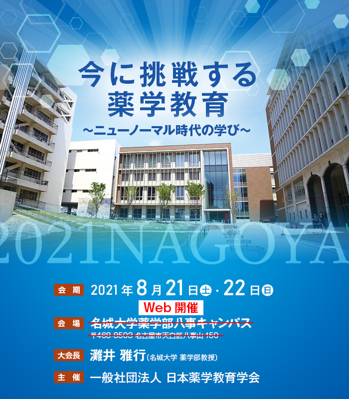 【テーマ】今に挑戦する薬学教育～ニューノーマル時代の学び～　【会期】2021年8月21日（土）・22日（日）　【形式】Web開催　【大会長】灘井 雅行（名城大学 薬学部教授）　【主催】一般社団法人 日本薬学教育学会